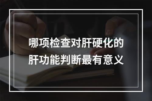 哪项检查对肝硬化的肝功能判断最有意义