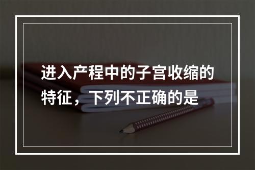 进入产程中的子宫收缩的特征，下列不正确的是