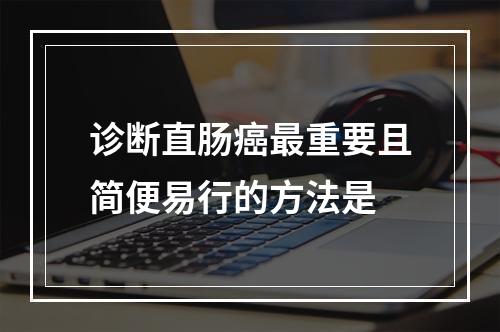 诊断直肠癌最重要且简便易行的方法是