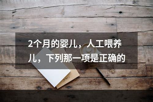 2个月的婴儿，人工喂养儿，下列那一项是正确的