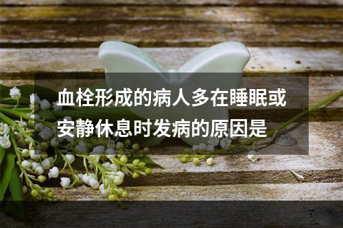 血栓形成的病人多在睡眠或安静休息时发病的原因是