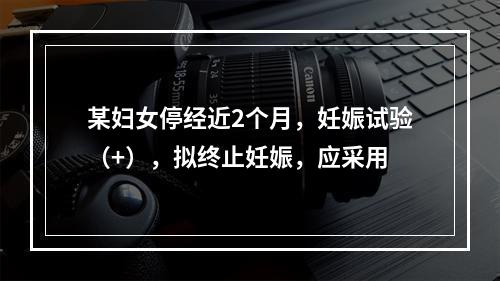 某妇女停经近2个月，妊娠试验（+），拟终止妊娠，应采用