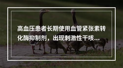 高血压患者长期使用血管紧张素转化酶抑制剂，出现刺激性干咳的原