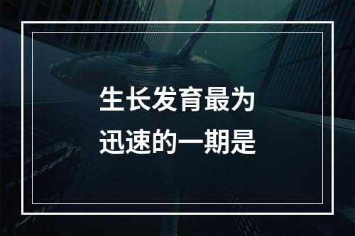 生长发育最为迅速的一期是