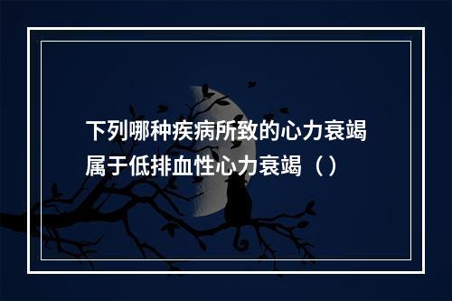 下列哪种疾病所致的心力衰竭属于低排血性心力衰竭（ ）