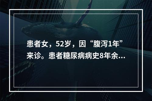 患者女，52岁，因“腹泻1年”来诊。患者糖尿病病史8年余，近