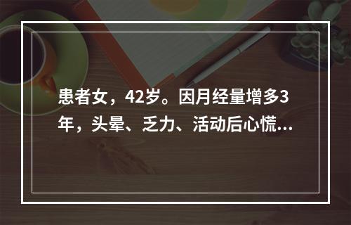 患者女，42岁。因月经量增多3年，头晕、乏力、活动后心慌、气