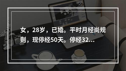 女，28岁，已婚。平时月经尚规则，现停经50天。停经32天尿