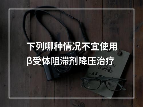 下列哪种情况不宜使用β受体阻滞剂降压治疗