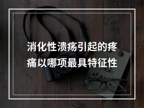 消化性溃疡引起的疼痛以哪项最具特征性