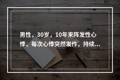 男性，30岁，10年来阵发性心悸，每次心悸突然发作，持续半小