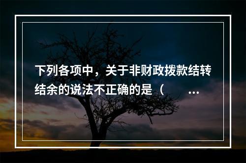 下列各项中，关于非财政拨款结转结余的说法不正确的是（　　）。