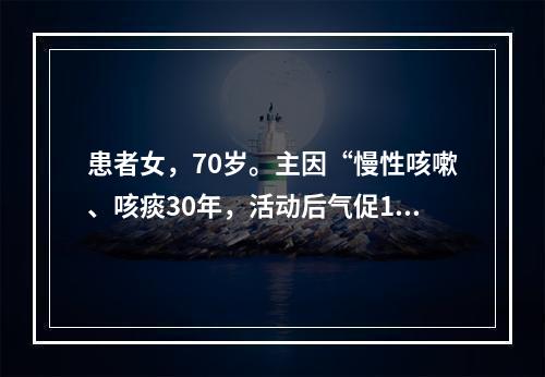 患者女，70岁。主因“慢性咳嗽、咳痰30年，活动后气促15年