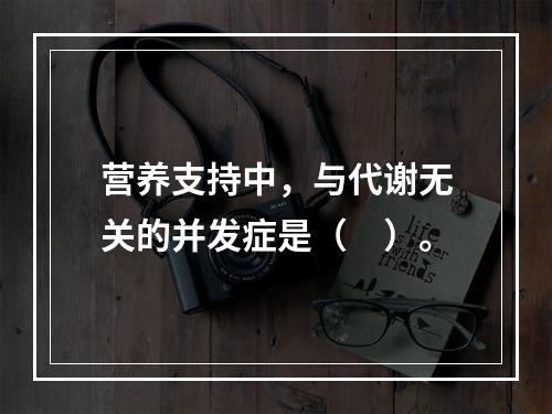 营养支持中，与代谢无关的并发症是（　）。