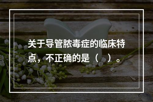 关于导管脓毒症的临床特点，不正确的是（　）。