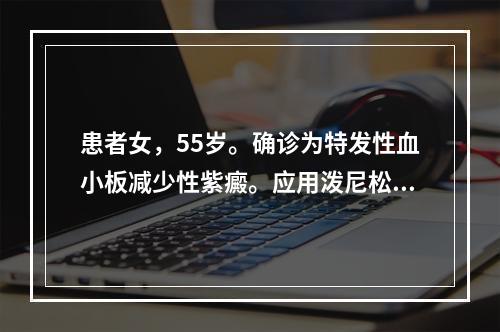 患者女，55岁。确诊为特发性血小板减少性紫癜。应用泼尼松治疗