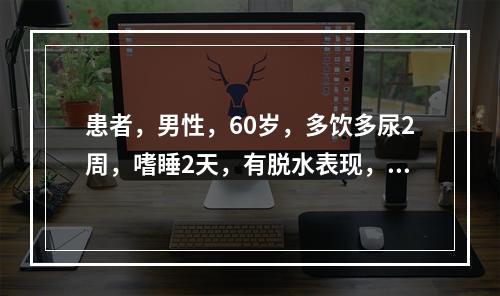 患者，男性，60岁，多饮多尿2周，嗜睡2天，有脱水表现，血尿