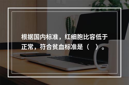 根据国内标准，红细胞比容低于正常，符合贫血标准是（　）。