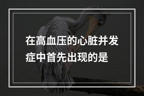 在高血压的心脏并发症中首先出现的是