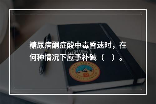 糖尿病酮症酸中毒昏迷时，在何种情况下应予补碱（　）。