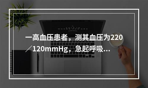 一高血压患者，测其血压为220／120mmHg，急起呼吸困难