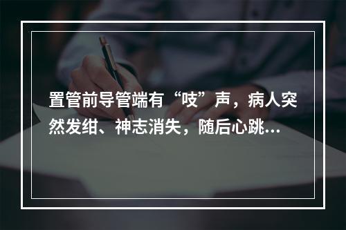 置管前导管端有“吱”声，病人突然发绀、神志消失，随后心跳骤停