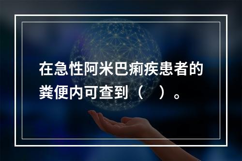 在急性阿米巴痢疾患者的粪便内可查到（　）。