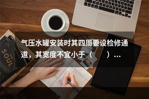 气压水罐安装时其四周要设检修通道，其宽度不宜小于（  ）m，