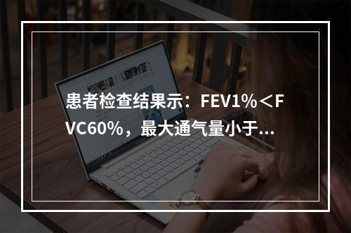 患者检查结果示：FEV1％＜FVC60％，最大通气量小于预计