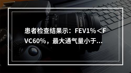 患者检查结果示：FEV1％＜FVC60％，最大通气量小于预计