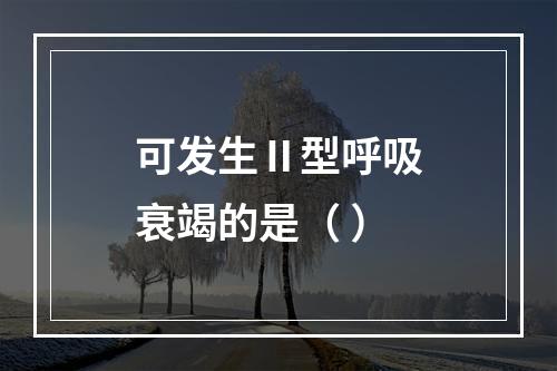 可发生Ⅱ型呼吸衰竭的是（ ）