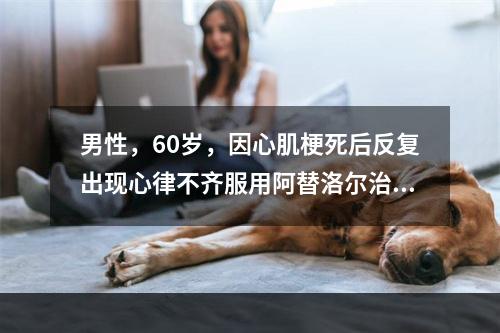 男性，60岁，因心肌梗死后反复出现心律不齐服用阿替洛尔治疗，