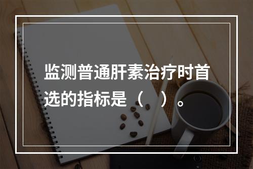 监测普通肝素治疗时首选的指标是（　）。