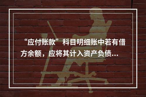 “应付账款”科目明细账中若有借方余额，应将其计入资产负债表中