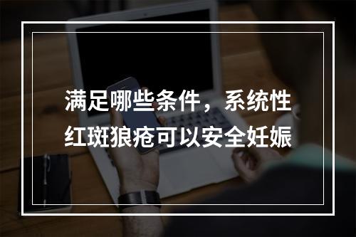 满足哪些条件，系统性红斑狼疮可以安全妊娠