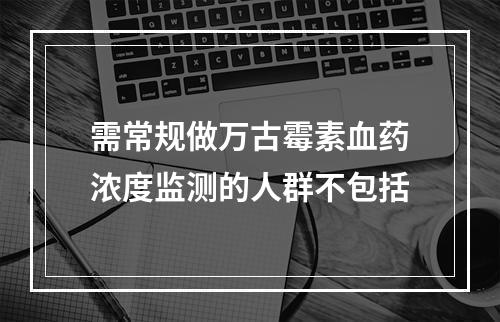 需常规做万古霉素血药浓度监测的人群不包括