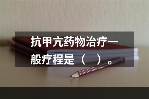 抗甲亢药物治疗一般疗程是（　）。