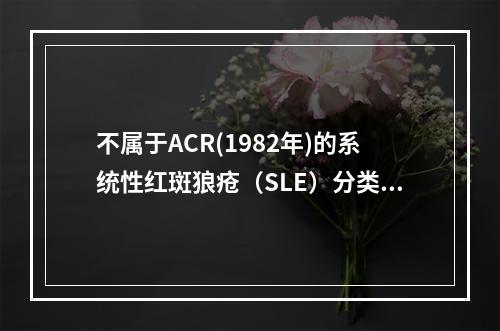 不属于ACR(1982年)的系统性红斑狼疮（SLE）分类标准