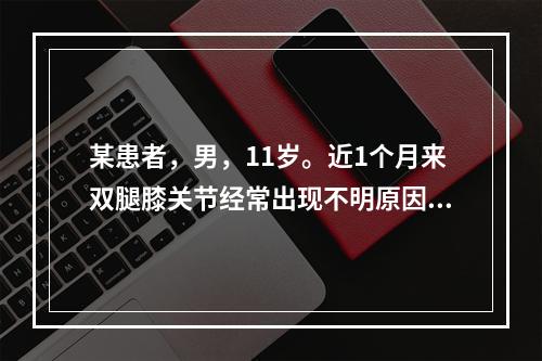 某患者，男，11岁。近1个月来双腿膝关节经常出现不明原因的红