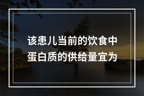 该患儿当前的饮食中蛋白质的供给量宜为