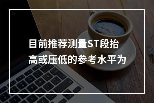 目前推荐测量ST段抬高或压低的参考水平为