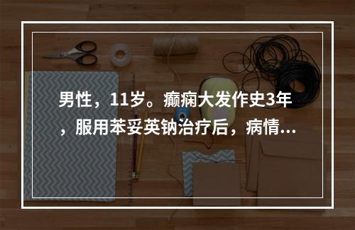 男性，11岁。癫痫大发作史3年，服用苯妥英钠治疗后，病情较稳