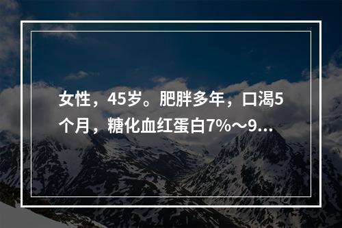 女性，45岁。肥胖多年，口渴5个月，糖化血红蛋白7%～9%，