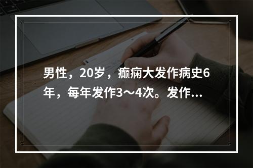 男性，20岁，癫痫大发作病史6年，每年发作3～4次。发作前有