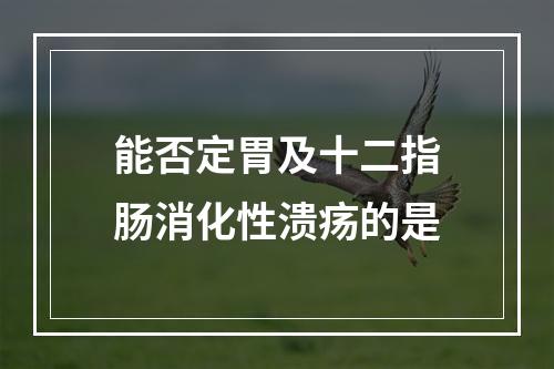 能否定胃及十二指肠消化性溃疡的是