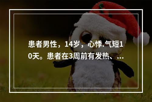 患者男性，14岁，心悸.气短10天。患者在3周前有发热、咽痛