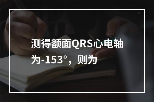 测得额面QRS心电轴为-153°，则为