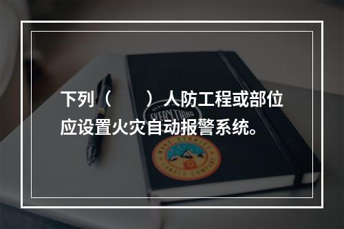 下列（  ）人防工程或部位应设置火灾自动报警系统。