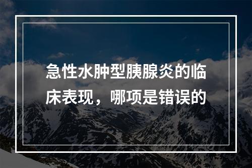 急性水肿型胰腺炎的临床表现，哪项是错误的