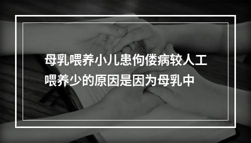 母乳喂养小儿患佝偻病较人工喂养少的原因是因为母乳中